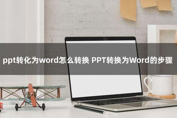 ppt转化为word怎么转换(PPT转换为Word的步骤)